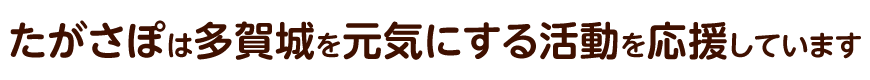 たがさぽは多賀城を元気にする活動を応援しています